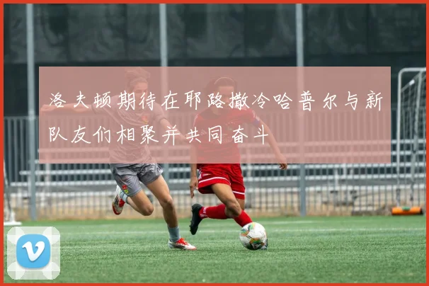 洛夫顿期待在耶路撒冷哈普尔与新队友们相聚并共同奋斗