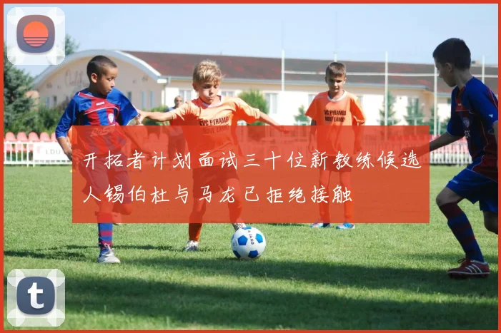 开拓者计划面试三十位新教练候选人锡伯杜与马龙已拒绝接触